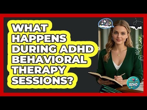 What Happens During ADHD Behavioral Therapy Sessions?