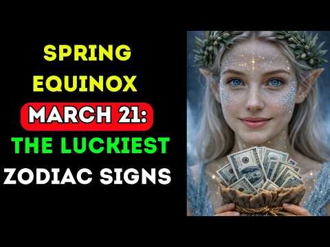 SPRING EQUINOX MARCH 21: THE LUCKIEST ZODIAC SIGNS 🌸🌞