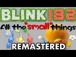 All the “small” things sung by that one pikmin sound. REMASTERED!