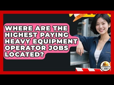 Where Are the Highest Paying Heavy Equipment Operator Jobs Located? - Construction Jobs