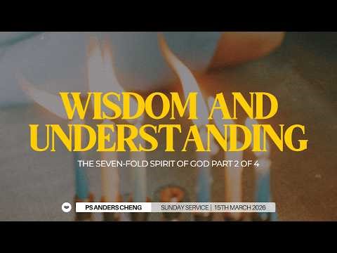 The Seven-fold Spirit of God: Wisdom and Understanding - Ps Anders Cheng | 15 March 2026