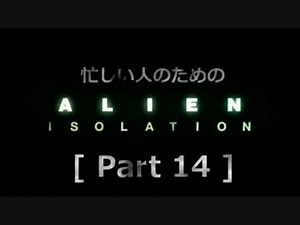 忙しい人のための「ALIEN: ISOLATION 」 Part 14