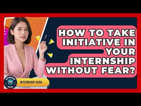 How To Take Initiative In Your Internship Without Fear? - Internship Hero