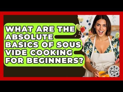What Are The Absolute Basics Of Sous Vide Cooking For Beginners? - The Skillful Chef