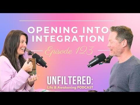 Opening Into Integration - UNFILTERED Life and Awakening Podcast - Episode 124