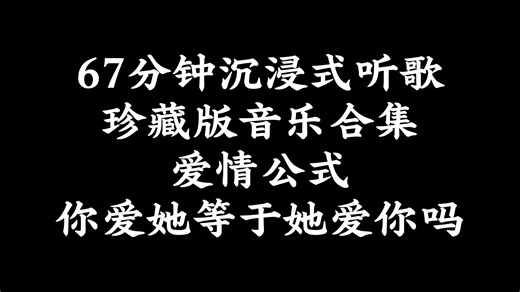 67分钟沉浸式听歌｜珍藏版音乐合集｜爱情公式｜你爱她等于她爱你吗？#音乐种草计划#emo#爱情#情感#治愈