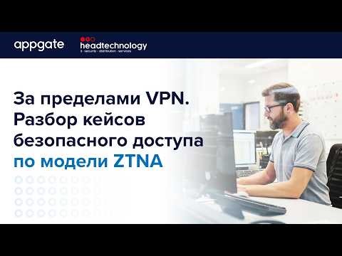 Appgate: За пределами VPN. Разбор кейсов безопасного доступа по модели ZTNA