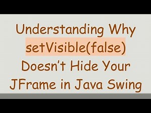 Understanding Why setVisible(false) Doesn’t Hide Your JFrame in Java Swing