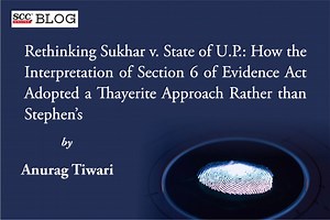 Rethinking Sukhar v. State of U.P.: How the Interpretation of Section 6 of Evidence Act Adopted a Thayerite Approach Rather than Stephen's