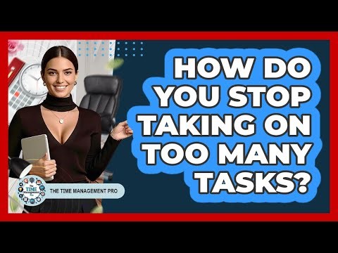 How Do You Stop Taking On Too Many Tasks?