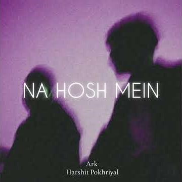 Harshit Pokhriyal & Ark - Na Hosh Mein