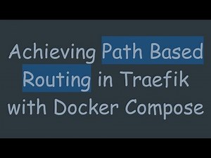 Achieving Path Based Routing in Traefik with Docker Compose