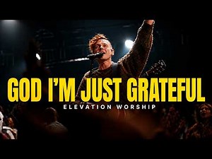ELEVATION WORSHIP | God I'm Just Grateful (Powerful Original Worship Song | A Song of Thanksgiving)