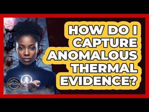 How Do I Capture Anomalous Thermal Evidence?