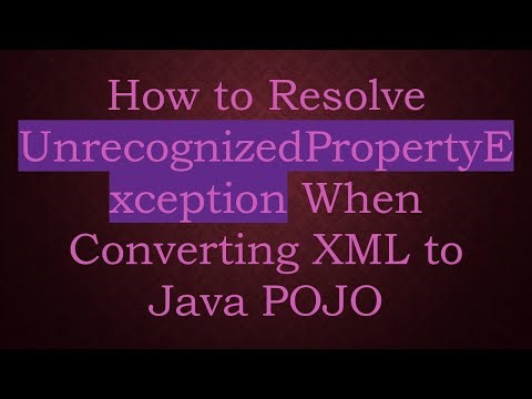 How to Resolve UnrecognizedPropertyException When Converting XML to Java POJO
