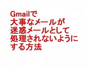 Gmailで大事なメールが迷惑メールとして処理されないようにする方法