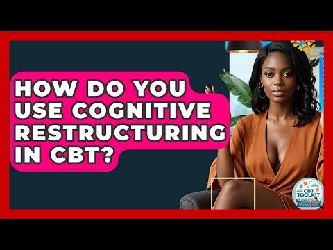 How Do You Use Cognitive Restructuring In CBT? - CBT Toolkit