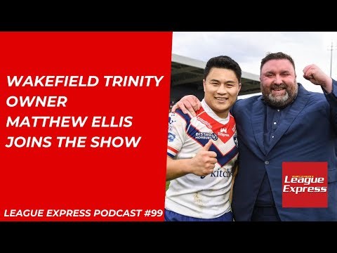 League Express Podcast #99: Wakefield Trinity Owner Matthew Ellis joins the show