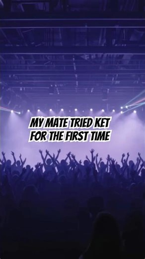 My mate tried ket for the first time