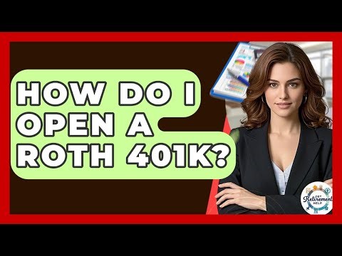 How Do I Open A Roth 401k? - Get Retirement Help