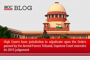 High Courts have jurisdiction to adjudicate upon the Orders passed by the Armed Forces Tribunal, Supreme Court overrules its 2015 judgement