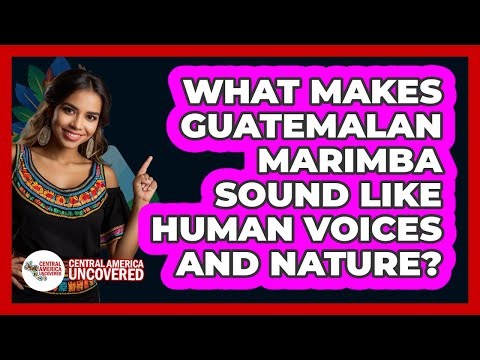What Makes Guatemalan Marimba Sound Like Human Voices And Nature? - Central America Uncovered