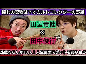 第十七回 田中俊行×田辺青蛙 呪物収集家対談 オカルトコレクターが憧れる呪物とは？「恋愛弁天」「猪目洞窟」「吉田悠軌さんのアクスタ」「憧れのアナベル人形」の凄まじいパワーを語る