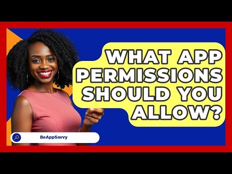 What App Permissions Should You Allow? - Be App Savvy