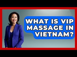 What Is VIP Massage In Vietnam? - Exploring Southeast Asia