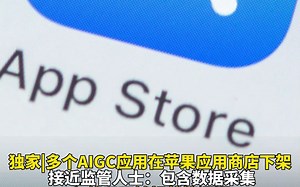 独家|多个AIGC应用在苹果应用商店下架 接近监管人士:包含数据采集和使用不够规范等问题