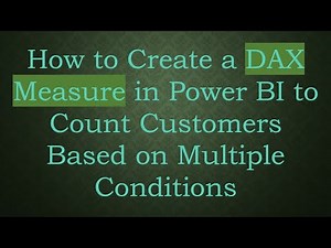 How to Create a DAX Measure in Power BI to Count Customers Based on Multiple Conditions