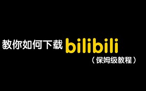 【保姆级教程】如何下载bilibili？