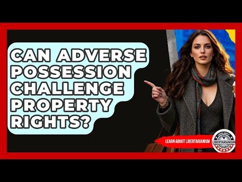Can Adverse Possession Challenge Property Rights? - Learn About Libertarianism