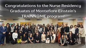 Congratulations to the Nurse Residency Graduates of Montefiore Einstein’s Training, Retaining, Advancing and Integration of Novice Nurses (TRAINN@ME) program! These nurses represent specialties across multiple Montefiore Einstein campuses. With pride and gratitude, we thank the nursing faculty and educators. TRAINN@ME seeks to grow and diversify the nursing workforce caring for the patient population in the Bronx across high-need units throughout the hospital by placing new nurses in a supportiv