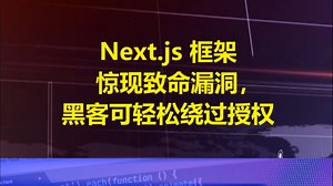 Next.js 框架惊现致命漏洞，黑客可轻松绕过授权