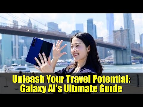 Unleash Your Travel Potential: Galaxy AI's Ultimate Guide