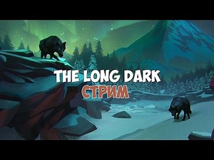 The Long Dark (стрим) - Снова холод и опасности. #3
