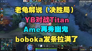 【决胜局】YB对战Titan，Ame再秀幽鬼，boboka发条拉满了（老龟解说）