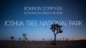 Rokinon 20mm f/1.8 Astrophotography Review: Joshua Tree National Park