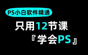 【PS软件教程】小白必学！12节课带你速通PS，资深设计大佬手把手教你精通PS！PS教程/PS新手教程/PS入门