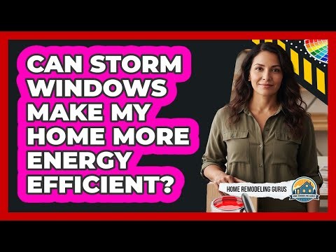 Can storm windows make my home more energy efficient?