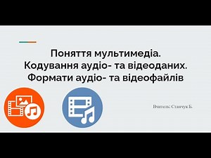 Поняття мультимедіа. Кодування аудіо- та відеоданих. Формати аудіо- та відеофайлів