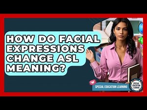 How Do Facial Expressions Change ASL Meaning? - Special Education Learning