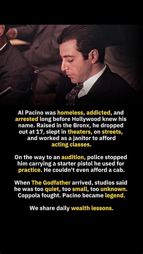 Success Money Wealth on Instagram: "Al Pacino’s early life was marked by homelessness addiction and constant struggle long before the world recognized his talent. Growing up in the Bronx he dropped out at seventeen slept in theaters and on streets and worked small jobs just to afford acting classes and survive. On the way to an important audition he was stopped by police while carrying a starter pistol he used only for practice. He could not even afford cab fare but continued pushing forward bel