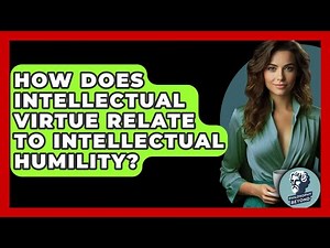 How Does Intellectual Virtue Relate To Intellectual Humility? - Philosophy Beyond