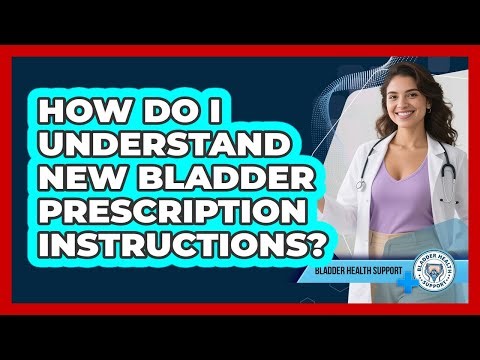 How Do I Understand New Bladder Prescription Instructions?