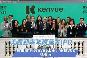 美股迎来年内最大IPO 强生旗下Kenvue上市：市值502亿美元