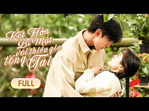 (Trọn Bộ) KẾT HÔN BÍ MẬT VỚI THIẾU GIA TỔNG TÀI | Lọ Lem Sống Chung Ngọt Ngào Cùng Tổng Tài Bá Đạo