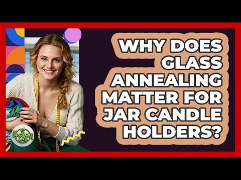 Why Does Glass Annealing Matter For Jar Candle Holders? - The Upcycle Lab