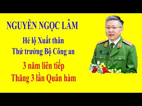 NGUYỄN NGỌC LÂM - Hé lộ Xuất thân của Thứ trưởng Bộ Công an 3 năm liền thăng 3 lần Quân hàm